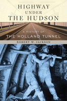 Highway Under the Hudson: A History of the Holland Tunnel 0814742998 Book Cover