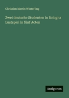 Zwei deutsche Studenten in Bologna Lustspiel in fünf Acten 3563656355 Book Cover