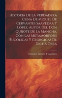 Historia De La Verdadera Cuna De Miguel De Cervantes Saavedra Y López, Autor Del Don Quijote De La Mancha, Con Las Metamórfosis Bucólicas Y Geórgicas De Dicha Obra 1020278404 Book Cover