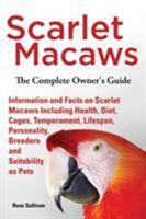 Scarlet Macaws, Information and Facts on Scarlet Macaws, the Complete Owner's Guide Including Breeding, Lifespan, Personality, Cages, Temperament, Diet and Keeping Them as Pets 1909820253 Book Cover