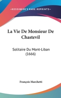 La Vie De Monsieur De Chastevil: Solitaire Du Mont-Liban (1666) 1166617165 Book Cover