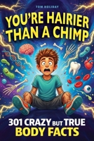 You're Hairier Than a Chimp: 301 Crazy But True Human Body Facts for Curious Minds — Gross, Hilarious and Unbelievable! (Crazy But True Facts) 1918027420 Book Cover