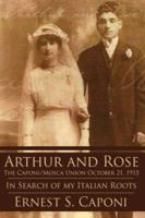 ARTHUR AND ROSE The Caponi/Mosca Union October 21, 1915: In Search of my Italian Roots 1425939120 Book Cover