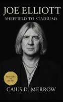 Joe Elliott: Sheffield Basements to Global Stadiums: Joe Elliott, Def Leppard, and the Craft of Rock Survival B0FPXJX54F Book Cover