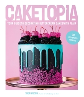 Caketopia : Your Guide to Decorating Dazzling Cakes with Homemade Buttercream, Ganache, Fillings and More 1645673944 Book Cover