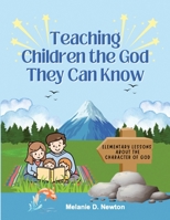 Teaching Children the God They Can Know: Elementary Lessons about the Character of God B0HF6SSWBK Book Cover
