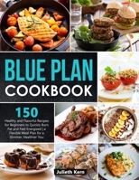 Blue Plan Cookbook: 150 Healthy and Flavorful Recipes for Beginners to Quickly Burn Fat and Feel Energized | A Flexible Meal Plan for a Slimmer, Healthier You B099THQ6MK Book Cover