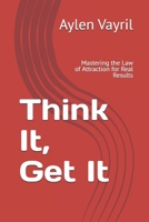 Think It, Get It: Mastering the Law of Attraction for Real Results (The Manifestation Chronicles : A Journey Into the Art of Conscious Creation) B0FCYHJ96G Book Cover
