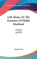 Left Alone, Or The Fortunes Of Phillis Maitland: A Story 1241116822 Book Cover