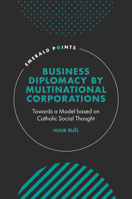 Business Diplomacy by Multinational Corporations: Towards a Model Based on Catholic Social Thought 1801176833 Book Cover
