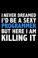 I never dreamed I'd a sexy Programmer but here I am killing it Career Journal 6 x 9 120 pages notebook: Funny Careers Graduation Notebook 1672083672 Book Cover