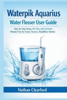 Waterpik Aquarius Water Flosser User Guide: Step-by-Step Setup, Pro Tips, and Common Mistake Fixes for Faster, Cleaner, Healthier Smiles B0GK72N1NP Book Cover