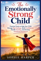 The Emotionally Strong Child: Practical Tools to Help Your Child Manage Big Feelings, Build Confidence, Handle Anxiety, and Develop Emotional Resilience B0HGF2VMNZ Book Cover
