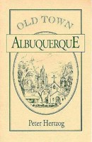 Old Town Albuquerque: A History of the Ancient Town at the Crossroads of the American Southwest 0865340005 Book Cover