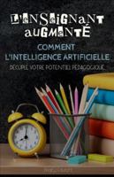 L'Enseignant Augmenté : Comment l'intelligence artificielle décuple votre potentiel pédagogique (French Edition) B0G52FQHK5 Book Cover