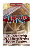 Off-Grid Living: Go Green with DIY Micro Hydro Power System: 1545337039 Book Cover