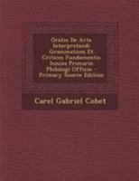 Oratio de Arte Interpretandi Grammatices Et Critices Fundamentis Innixa Primario Philologi Officio... 1295149311 Book Cover