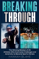 Breaking Through: The Winning Mindset of 20 Athletes Who Overcame Challenges and Adversity to Become Sports Heroes 1967890064 Book Cover