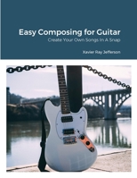 Easy Composing for Guitar: Create Your Own Songs In A Snap 1312413565 Book Cover