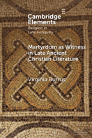 Martyrdom as Witness in Late Ancient Christian Literature (Elements in Religion in Late Antiquity) 1009886908 Book Cover