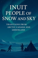 Inuit People of Snow and Sky: Traditions from Arctic Canada and Greenland: A Rich Portrait of Inuit History, Inuit Traditions, Seasonal Hunting, ... and Arctic Survival in Canada and Greenland B0GMPZ9NT2 Book Cover