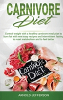 Carnivore Diet: Control Weight with a Healthy Carnivore Meal Plan to Burn Fat with New Easy Recipes and Intermittent Fasting to Reset Metabolism and to Feel Better. 1801092273 Book Cover