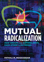 Mutual Radicalization: How Groups and Nations Drive Each Other to Extremes 1433829231 Book Cover