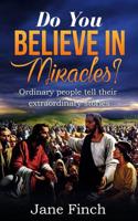 Do You Believe in Miracles?: Ordinary People Tell Their Extraordinary Stories 1544068565 Book Cover