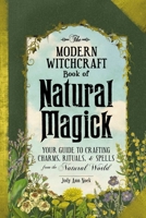 The Modern Witchcraft Book of Natural Magick: Your Guide to Crafting Charms, Rituals, and Spells from the Natural World 1507207204 Book Cover