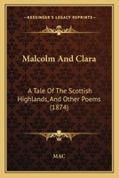Malcolm And Clara: A Tale Of The Scottish Highlands, And Other Poems 1166926788 Book Cover