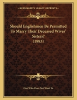 Should Englishmen Be Permitted To Marry Their Deceased Wives' Sisters? 1169402976 Book Cover