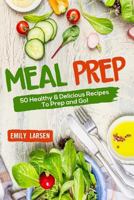 Meal Prep: 50 Healthy & Delicious Recipes to Prep and Go! 1986595056 Book Cover