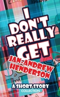 I Don't Really Get Jan-Andrew Henderson: A Short Story Collection 1636258581 Book Cover