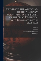 Travels to the Westward of the Allegany Mountains, in the States of the Ohio, Kentucky, and Tennessee, in the Year 1802; Volume 1 1017025223 Book Cover