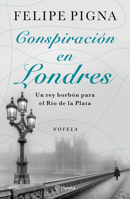Conspiración en Londres: un Rey Borbón para el Río de la Plata (Novela) / Conspiracy in London (a Novel) 6073932243 Book Cover