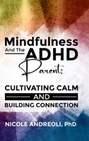 Mindfulness & the ADHD Parent: Cultivating Calm and Building Connection 1312372001 Book Cover
