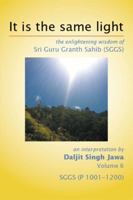 It Is the Same Light: The Enlightening Wisdom of Sri Guru Granth Sahib (Sggs) Volume 6: Sggs (P 1001-1200) 150352521X Book Cover