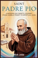 Saint Padre Pio: A Modern-Day Saint’s Journey from Humble Priest to Spiritual Icon: The Incredible Story of Padre Pio's Stigmata, Miracles, and His Legacy of Healing and Faith (Chronicles of Prophecy) B0FMJTM8H5 Book Cover