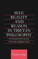 Self, Reality and Reason in Tibetan Philosophy: Tsongkhapa's Quest for the Middle Way 0415406056 Book Cover