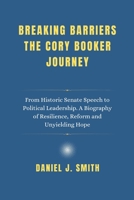 Breaking Barriers The Cory Booker Journey: From Historic Senate Speech to Political Leadership. A Biography of Resilience, Reform and Unyielding Hope B0F3DQ9J55 Book Cover