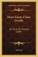 Henri Sainte-Claire Deville: Sa Vie Et Ses Travaux (1889) 1272211584 Book Cover