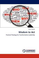 Wisdom to Act: Practical Theology for Transformative Leadership 3848482681 Book Cover