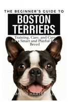 The Beginner’s Guide to Boston Terriers: Training, Care, and Health Tips for America’s Gentleman Dog (The Complete Companion Series) B0HBM3Y4G7 Book Cover