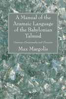 A Manual of the Aramaic Language of the Babylonian Talmud: Grammar Chrestomathy and Glossaries 1556357605 Book Cover