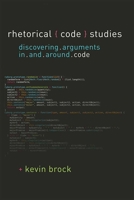 Rhetorical Code Studies: Discovering Arguments in and around Code 0472131273 Book Cover