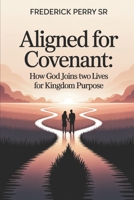 Aligned for Covenant: How God Joins Two Lives for Kingdom Purpose B0GN2Y1H1K Book Cover