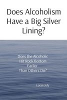 Does Alcoholism Have a Big Silver Lining?: Does the Alcoholic Hit Rock Bottom Earlier Than Others Do? B0CW47YTGT Book Cover