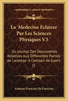 La Medecine Eclairee Par Les Sciences Physiques V3: Ou Journal Des Decouvertes Relatives Aux Differentes Parties de Lacentsa -A Centsart de Guerir (1 1166194051 Book Cover