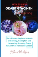 How to grow Grape Hyacinth flower for beginners: The Ultimate Beginner’s Guide to Growing, Caring for, and Harvesting Stunning Grape Hyacinth at Home and garden B0GJDZPPB3 Book Cover