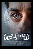 Alexithymia Demystified: Understanding Emotional Blindness, Its Causes, Symptoms, and Practical Steps to Improve Emotional Awareness and Expression B0FNWZCG78 Book Cover